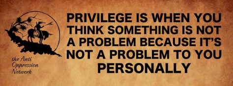 Privilege is when you think something is not a problem because it's not a problem to you personally.